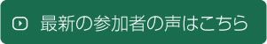 最新の参加者の声はこちら